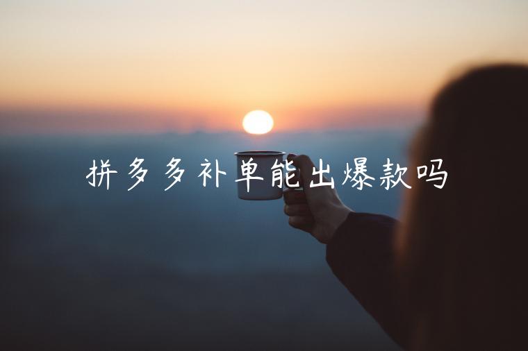 拼多多補(bǔ)單能出爆款嗎